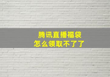 腾讯直播福袋怎么领取不了了