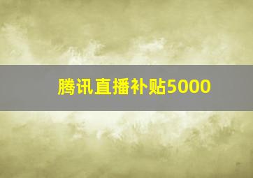 腾讯直播补贴5000