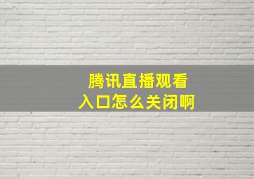 腾讯直播观看入口怎么关闭啊