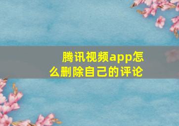 腾讯视频app怎么删除自己的评论