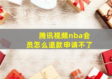 腾讯视频nba会员怎么退款申请不了