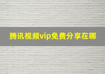 腾讯视频vip免费分享在哪