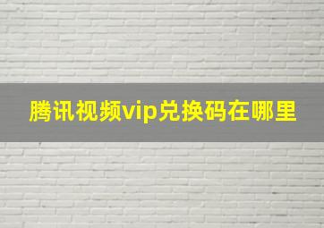 腾讯视频vip兑换码在哪里