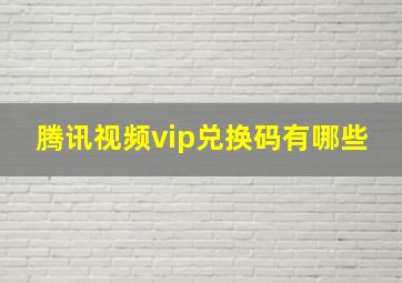 腾讯视频vip兑换码有哪些