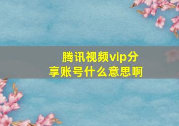 腾讯视频vip分享账号什么意思啊