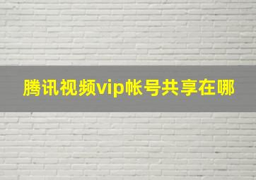 腾讯视频vip帐号共享在哪