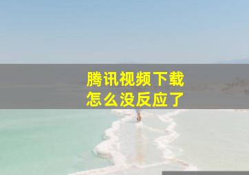 腾讯视频下载怎么没反应了