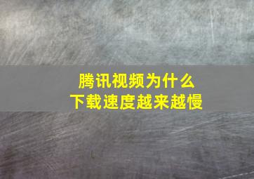 腾讯视频为什么下载速度越来越慢