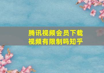 腾讯视频会员下载视频有限制吗知乎