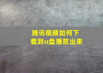 腾讯视频如何下载到u盘播放出来