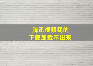 腾讯视频我的下载加载不出来