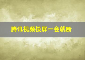 腾讯视频投屏一会就断