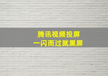 腾讯视频投屏一闪而过就黑屏