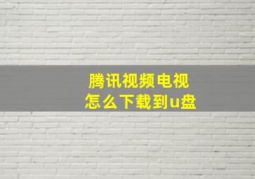 腾讯视频电视怎么下载到u盘