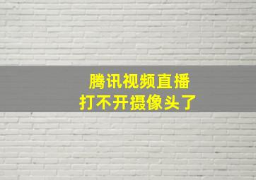 腾讯视频直播打不开摄像头了