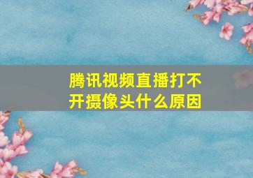 腾讯视频直播打不开摄像头什么原因