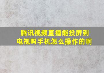 腾讯视频直播能投屏到电视吗手机怎么操作的啊