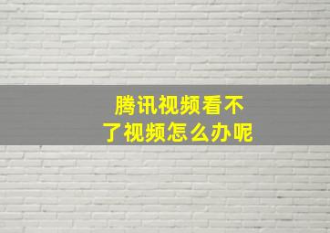 腾讯视频看不了视频怎么办呢