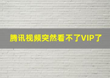 腾讯视频突然看不了VIP了