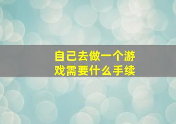 自己去做一个游戏需要什么手续