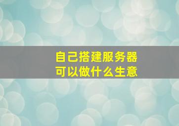 自己搭建服务器可以做什么生意