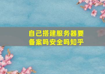 自己搭建服务器要备案吗安全吗知乎