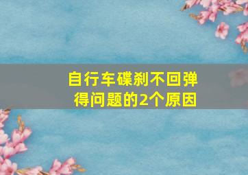 自行车碟刹不回弹得问题的2个原因