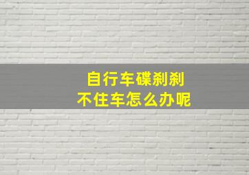 自行车碟刹刹不住车怎么办呢