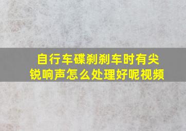 自行车碟刹刹车时有尖锐响声怎么处理好呢视频