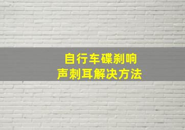 自行车碟刹响声刺耳解决方法