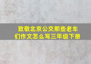 致敬北京公交那些老车们作文怎么写三年级下册