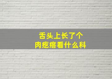 舌头上长了个肉疙瘩看什么科