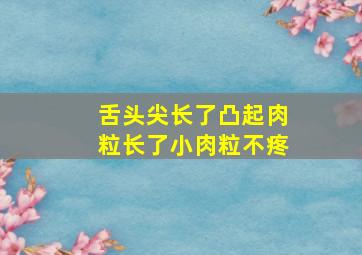 舌头尖长了凸起肉粒长了小肉粒不疼