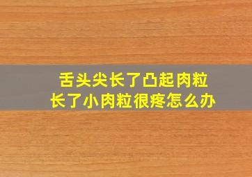 舌头尖长了凸起肉粒长了小肉粒很疼怎么办