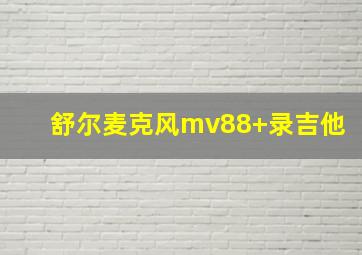 舒尔麦克风mv88+录吉他