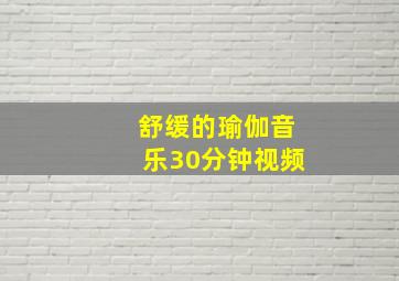 舒缓的瑜伽音乐30分钟视频