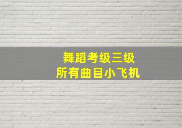 舞蹈考级三级所有曲目小飞机