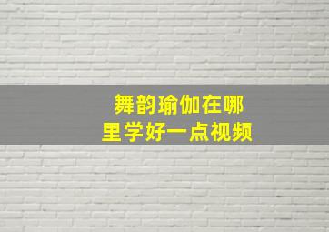 舞韵瑜伽在哪里学好一点视频