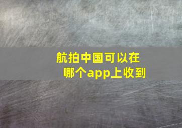 航拍中国可以在哪个app上收到