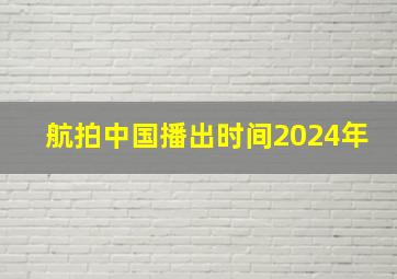 航拍中国播出时间2024年