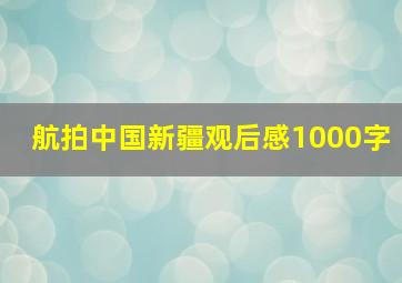 航拍中国新疆观后感1000字