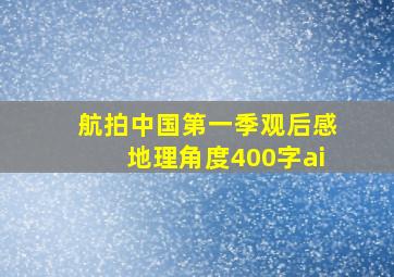 航拍中国第一季观后感地理角度400字ai