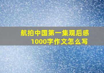 航拍中国第一集观后感1000字作文怎么写