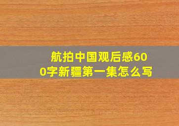 航拍中国观后感600字新疆第一集怎么写