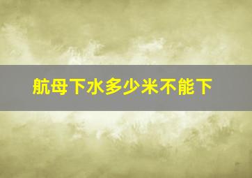 航母下水多少米不能下