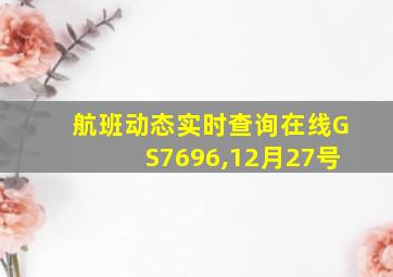 航班动态实时查询在线GS7696,12月27号