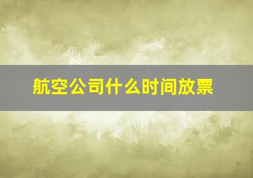 航空公司什么时间放票