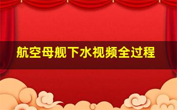 航空母舰下水视频全过程