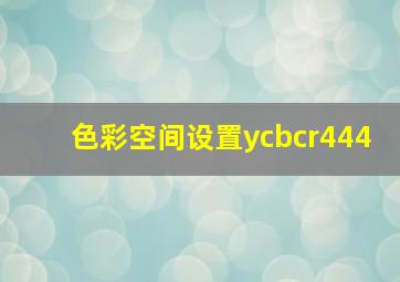 色彩空间设置ycbcr444