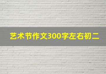 艺术节作文300字左右初二